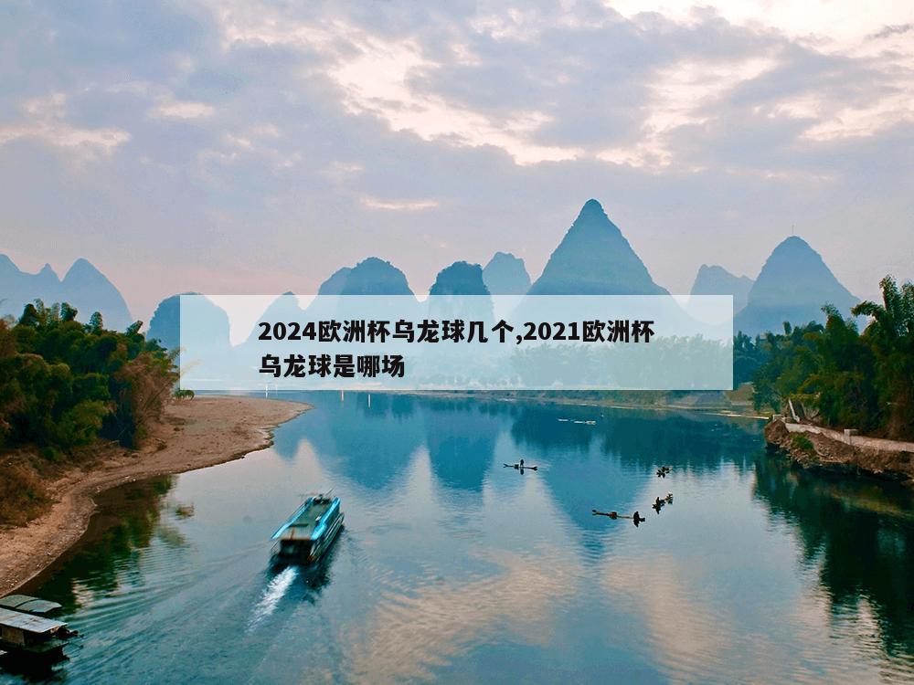 2024欧洲杯乌龙球几个,2021欧洲杯乌龙球是哪场